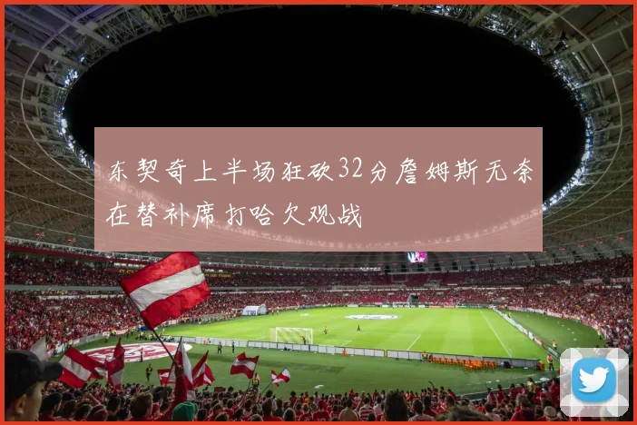 东契奇上半场狂砍32分詹姆斯无奈在替补席打哈欠观战