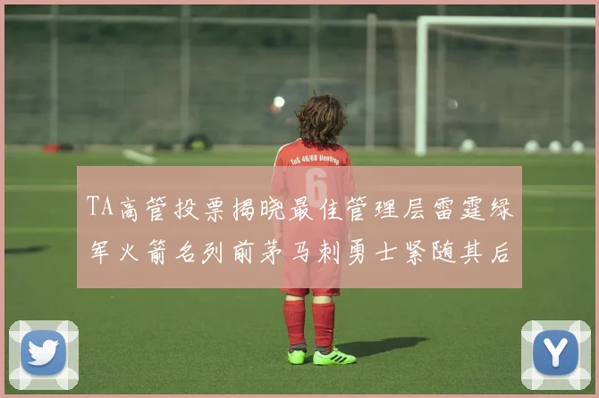 TA高管投票揭晓最佳管理层雷霆绿军火箭名列前茅马刺勇士紧随其后
