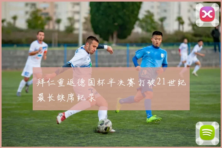拜仁重返德国杯半决赛打破21世纪最长缺席纪录
