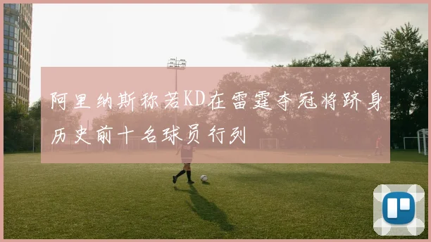 阿里纳斯称若KD在雷霆夺冠将跻身历史前十名球员行列