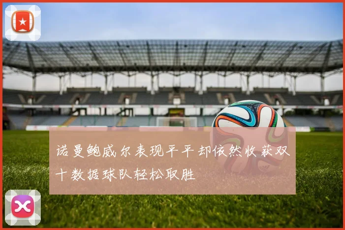 诺曼鲍威尔表现平平却依然收获双十数据球队轻松取胜