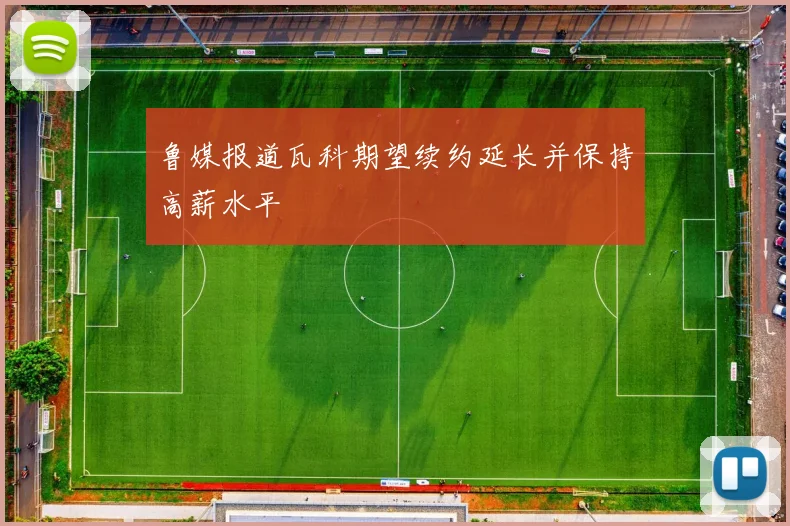 鲁媒报道瓦科期望续约延长并保持高薪水平