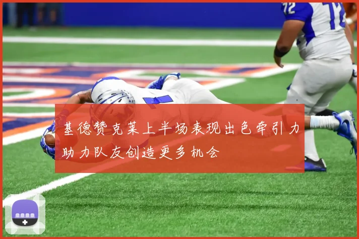 基德赞克莱上半场表现出色牵引力助力队友创造更多机会