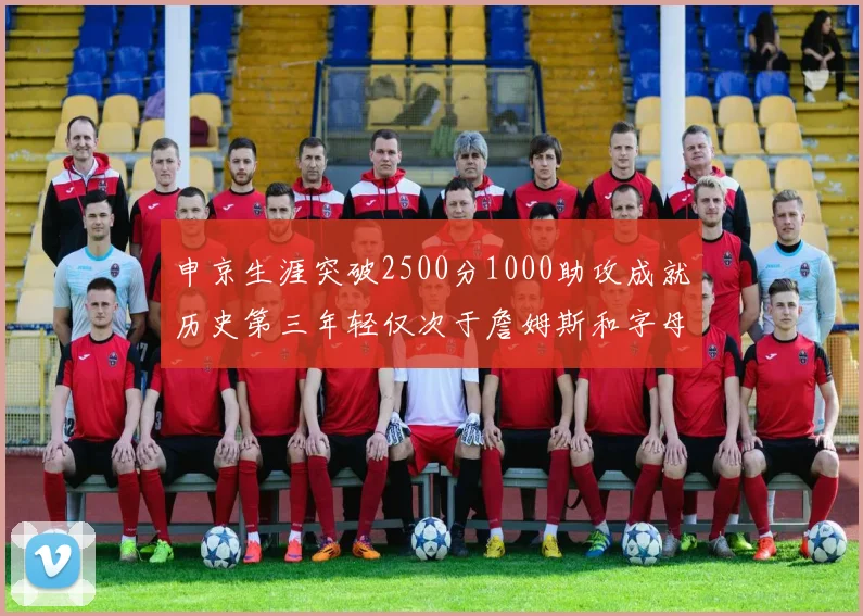 申京生涯突破2500分1000助攻成就历史第三年轻仅次于詹姆斯和字母哥
