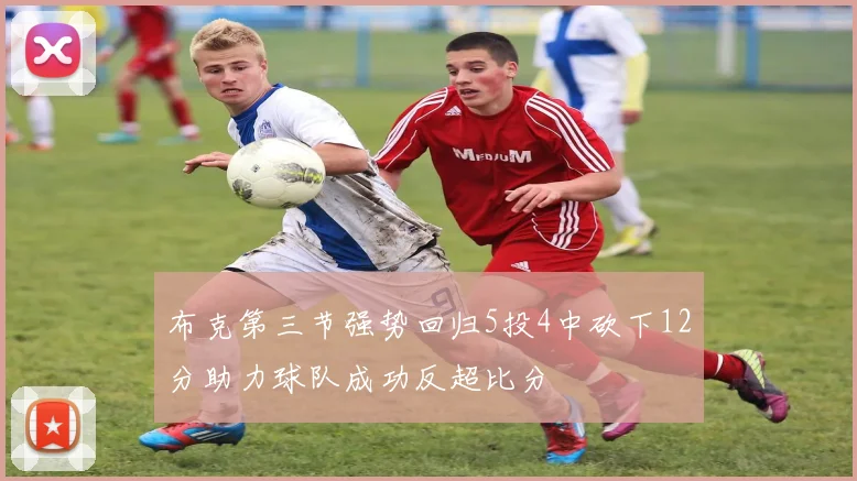 布克第三节强势回归5投4中砍下12分助力球队成功反超比分