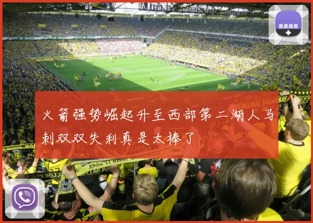 火箭强势崛起升至西部第二湖人马刺双双失利真是太棒了