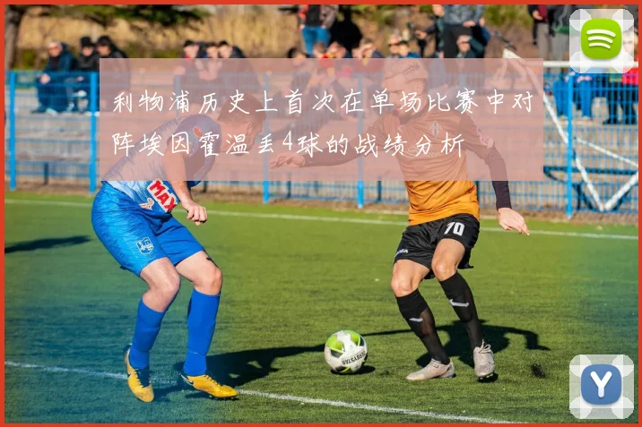 利物浦历史上首次在单场比赛中对阵埃因霍温丢4球的战绩分析