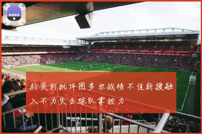 科莫利批评图多尔战绩不佳新援融入不力失去球队掌控力