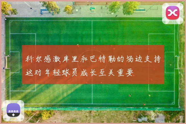 科尔感激库里和巴特勒的场边支持这对年轻球员成长至关重要