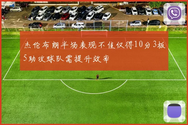 杰伦布朗半场表现不佳仅得10分3板5助攻球队需提升效率